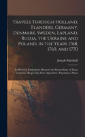 Travels Through Holland, Flanders, Germany, Denmark, Sweden, Lapland, Russia, the Ukraine and Poland, in the Years 1768, 1769, and 1770: In Which Is Particularly Minuted, the Present State of Those Countries, Respecting Their Agriculture, Population, Manu