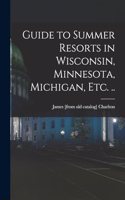 Guide to Summer Resorts in Wisconsin, Minnesota, Michigan, etc. ..