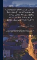 Correspondance De Louis-Philippe-Joseph D'orléans Avec Louis Xvi, La Reine, Montmorin, Liancourt, Biron, Lafayette, Etc., Etc: Avec Des Détails Sur Son Exil À Villers-Cotterets, Et Sur La Conduite Qu'il a Tenue Au 5 Et 6 Octobre, Écrite Par Lui: S...