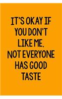 It's Okay If You Don't Like Me. Not Everyone Has Good Taste