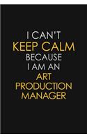 I Can't Keep Calm Because I Am An Art Production Manager
