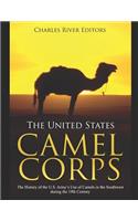 United States Camel Corps: The History of the U.S. Army's Use of Camels in the Southwest during the 19th Century