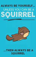 Always Be Your Self Unless You Can Be A Squirrels Then Always Be A Squirrels