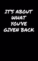 It's About What You've Given Back&#65533;: A soft cover blank lined journal to jot down ideas, memories, goals, and anything else that comes to mind.