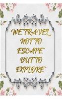 We Travel Not To Escape But To Explore