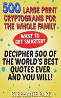 500 Large Print Cryptograms For the Whole Family: Decipher 500 of the World's Best Quotes Ever and You Will