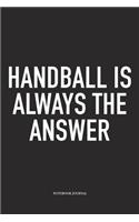 Handball Is Always The Answer: A 6x9 Inch Matte Softcover Notebook Diary With 120 Blank Lined Pages And A Funny Sports Fanatic Cover Slogan