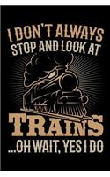 I Don't Always Stop and Look at Trains Oh Wait Yes I Do: Train Journal, Train Conductor Notebook, Train Engineer Gifts, Railroad Locomotive Lovers,