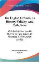The English Ordinal, Its History, Validity, And Catholicity: With An Introduction On The Three Holy Orders Of Ministers In The Church (1851)