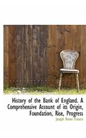 History of the Bank of England. a Comprehensive Account of Its Origin, Foundation, Rise, Progress