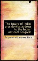 The Future of India; Presidential Address to the Indian National Congress