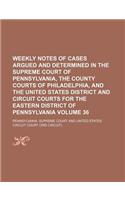 Weekly Notes of Cases Argued and Determined in the Supreme Court of Pennsylvania, the County Courts of Philadelphia, and the United States District and Circuit Courts for the Eastern District of Pennsylvania Volume 36