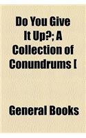 Do You Give It Up?; A Collection of Conundrums [