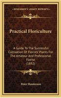 Practical Floriculture: A Guide to the Successful Cultivation of Florists' Plants for the Amateur and Professional Florist (1892)