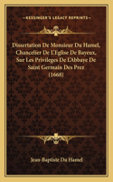 Dissertation De Monsieur Du Hamel, Chancelier De L'Eglise De Bayeux, Sur Les Privileges De L'Abbaye De Saint Germain Des Prez (1668)