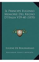 Il Principe Eugenio Memorie Del Regno D'Italia V39-40 (1870)