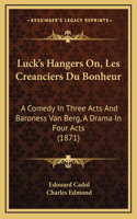 Luck's Hangers On, Les Creanciers Du Bonheur: A Comedy In Three Acts And Baroness Van Berg, A Drama In Four Acts (1871)