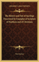 The History and Fate of Sacrilege Discovered by Examples of Scripture of Heathens and of Christians