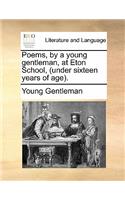 Poems, by a Young Gentleman, at Eton School, (Under Sixteen Years of Age).