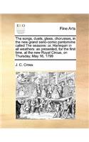 The songs, duets, glees, chorusses, in the new grand serio-comic pantomime called The seasons: or, Harlequin in all weathers: as presented, for the first time, at the new Royal Circus, on Thursday, May 16, 1799