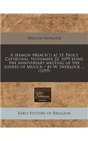 A Sermon Preach'd at St. Paul's Cathedral, November 22, 1699 Being the Anniversary Meeting of the Lovers of Musick / By W. Sherlock ... (1699)