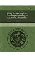 Riding the Wild Elephant: Searching for Meaning in Alcoholics Anonymous