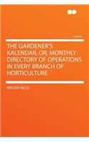 The Gardener's Kalendar, Or, Monthly Directory of Operations in Every Branch of Horticulture