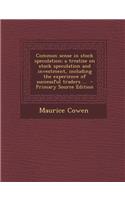 Common Sense in Stock Speculation; A Treatise on Stock Speculation and Investment, Including the Experience of Successful Traders ...