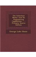 The Induction Motor and Its Engineering Capabilities ... - Primary Source Edition