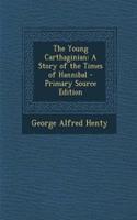 The Young Carthaginian: A Story of the Times of Hannibal - Primary Source Edition
