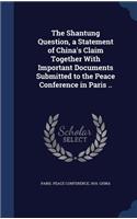 The Shantung Question, a Statement of China's Claim Together With Important Documents Submitted to the Peace Conference in Paris ..