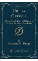 Grisly Grisell, Vol. 2 of 2: Or the Laidly Lady of Whitburn a Tale of the Wars of the Roses (Classic Reprint)