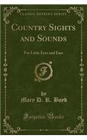 Country Sights and Sounds: For Little Eyes and Ears (Classic Reprint)