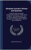 Abraham Lincoln's Stories and Speeches: Including Early Life Stories; Professional Life Stories; White House Incidents; War Reminiscences, Etc., Etc. Also His Speeches, Chronologically Arr