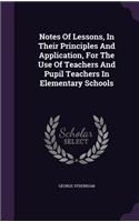 Notes Of Lessons, In Their Principles And Application, For The Use Of Teachers And Pupil Teachers In Elementary Schools