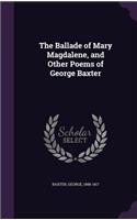 Ballade of Mary Magdalene, and Other Poems of George Baxter