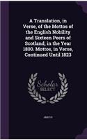 Translation, in Verse, of the Mottos of the English Nobility and Sixteen Peers of Scotland, in the Year 1800. Mottos, in Verse, Continued Until 1823