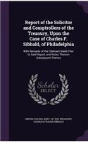 Report of the Solicitor and Comptrollers of the Treasury, Upon the Case of Charles F. Sibbald, of Philadelphia