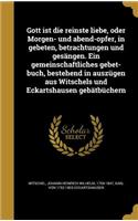 Gott ist die reinste liebe, oder Morgen- und abend-opfer, in gebeten, betrachtungen und gesängen. Ein gemeinschaftliches gebet-buch, bestehend in auszügen aus Witschels und Eckartshausen gebätbüchern