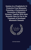 Quinine As a Prophylactic Or Protective From Miasmatic Poisoning, a Preventative of Paroxysms of Miasmatic Diseases, Together With Some Remarks Upon Its Use in the Treatment of Developed Miasmatic Diseases