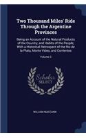 Two Thousand Miles' Ride Through the Argentine Provinces: Being an Account of the Natural Products of the Country, and Habits of the People; With a Historical Retrospect of the Rio de la Plata, Monte Video,