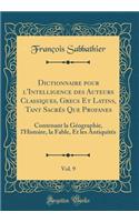 Dictionnaire pour l'Intelligence des Auteurs Classiques, Grecs Et Latins, Tant Sacrés Que Profanes, Vol. 9: Contenant la Géographie, l'Histoire, la Fable, Et les Antiquités (Classic Reprint)