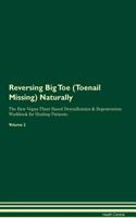 Reversing Big Toe (Toenail Missing) Naturally The Raw Vegan Plant-Based Detoxification & Regeneration Workbook for Healing Patients. Volume 2
