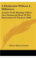 Distinction Without A Difference: A Letter To H. Montagu Villiers On A Sermon In Favor Of The Restoration Of The Jews (1850)