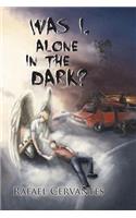 Was I, Alone in the Dark?