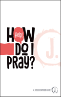 Help! How Do I Pray?