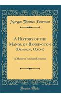 A History of the Manor of Bensington (Benson, Oxon): A Manor of Ancient Demesne (Classic Reprint)