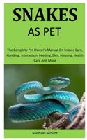 Snakes As Pets: The Complete pet owner's manual on Snakes care, Handling, Interaction, feeding, diet, housing, health care and more