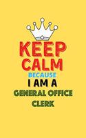 Keep Calm Because I Am A General Office Clerk - Funny General Office Clerk Notebook And Journal Gift