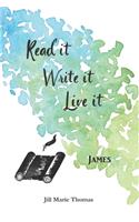 Read It, Write It, Live It James
